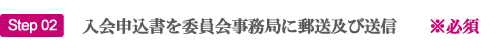 step02 入会申込書を委員会事務局に郵送及び送信