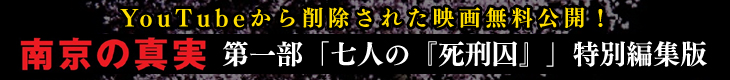 無料公開「南京の真実」第一部「七人の『死刑囚』」特別編集版
