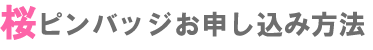 桜ピンバッジお申し込み方法